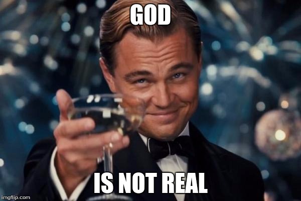 Leonardo Dicaprio Cheers | GOD IS NOT REAL | image tagged in memes,leonardo dicaprio cheers | made w/ Imgflip meme maker