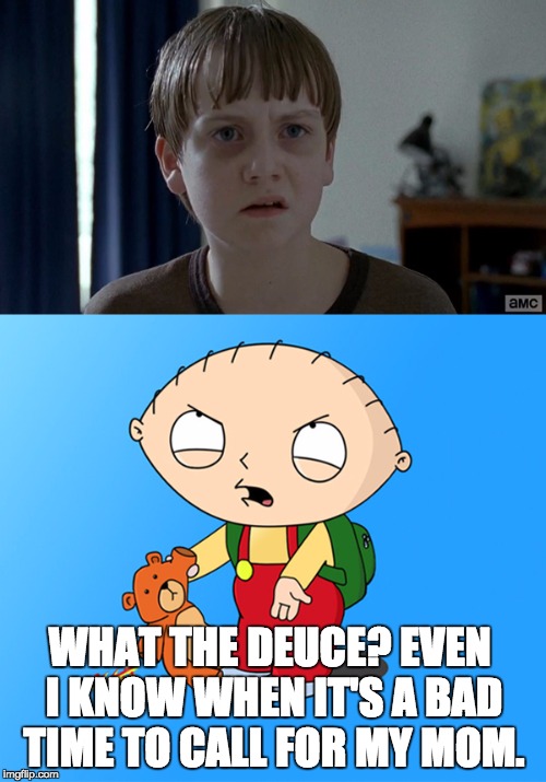 What the deuce | WHAT THE DEUCE? EVEN I KNOW WHEN IT'S A BAD TIME TO CALL FOR MY MOM. | image tagged in stewie,family guy,television,tv,walking dead,mom | made w/ Imgflip meme maker