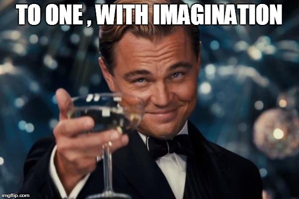Leonardo Dicaprio Cheers Meme | TO ONE , WITH IMAGINATION | image tagged in memes,leonardo dicaprio cheers | made w/ Imgflip meme maker