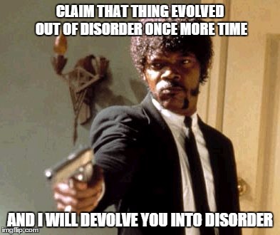 Say That Again I Dare You Meme | CLAIM THAT THING EVOLVED OUT OF DISORDER ONCE MORE TIME AND I WILL DEVOLVE YOU INTO DISORDER | image tagged in memes,say that again i dare you | made w/ Imgflip meme maker