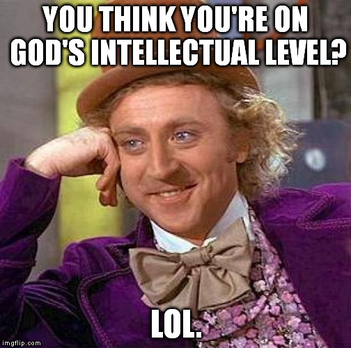Creepy Condescending Wonka Meme | YOU THINK YOU'RE ON GOD'S INTELLECTUAL LEVEL? LOL. | image tagged in memes,creepy condescending wonka | made w/ Imgflip meme maker