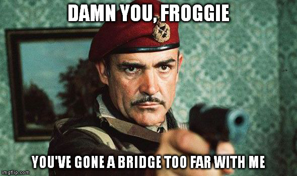 A Bridge Too Far | DAMN YOU, FROGGIE YOU'VE GONE A BRIDGE TOO FAR WITH ME | image tagged in sean connery  kermit | made w/ Imgflip meme maker