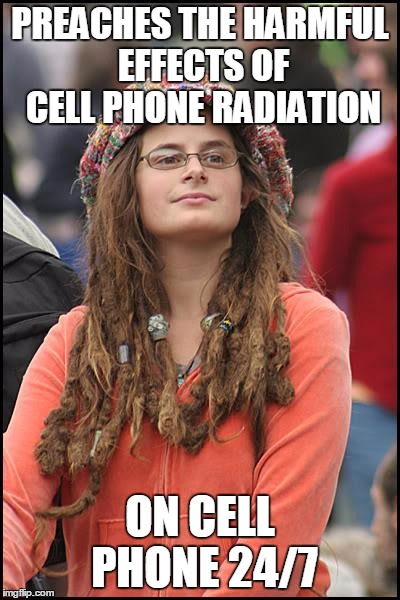 College Liberal Meme | PREACHES THE HARMFUL EFFECTS OF CELL PHONE RADIATION ON CELL PHONE 24/7 | image tagged in memes,college liberal | made w/ Imgflip meme maker