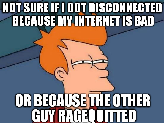 Futurama Fry | NOT SURE IF I GOT DISCONNECTED BECAUSE MY INTERNET IS BAD OR BECAUSE THE OTHER GUY RAGEQUITTED | image tagged in memes,futurama fry | made w/ Imgflip meme maker