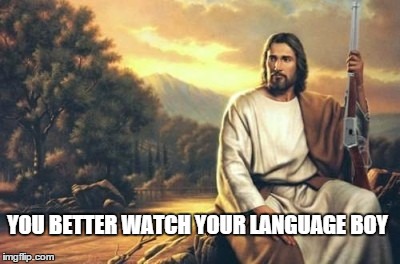 jesus and his gun | YOU BETTER WATCH YOUR LANGUAGE BOY | image tagged in jesus and his gun,scumbag | made w/ Imgflip meme maker