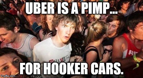Sudden Clarity Clarence | UBER IS A PIMP... FOR HOOKER CARS. | image tagged in memes,sudden clarity clarence | made w/ Imgflip meme maker