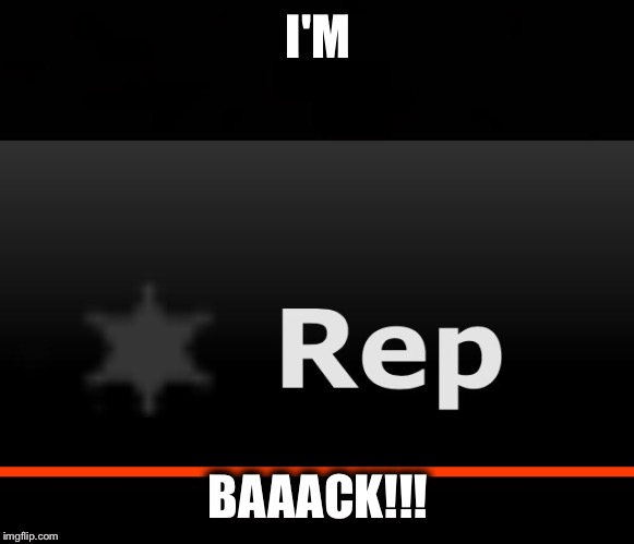 I'M BAAACK!!! | image tagged in rep | made w/ Imgflip meme maker