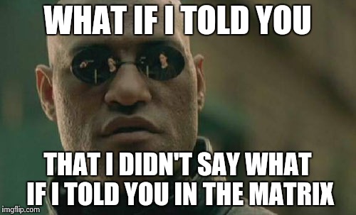 That would be crazy! | WHAT IF I TOLD YOU THAT I DIDN'T SAY WHAT IF I TOLD YOU IN THE MATRIX | image tagged in memes,matrix morpheus | made w/ Imgflip meme maker