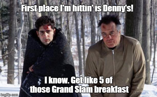 First place I'm hittin' is Denny's! I know. Get like 5 of those Grand Slam breakfast | made w/ Imgflip meme maker