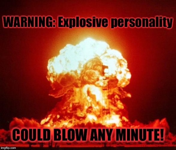 Explosive personality | WARNING: Explosive personality COULD BLOW ANY MINUTE! | image tagged in nuclear explosion,warning,explosive personality,funny | made w/ Imgflip meme maker