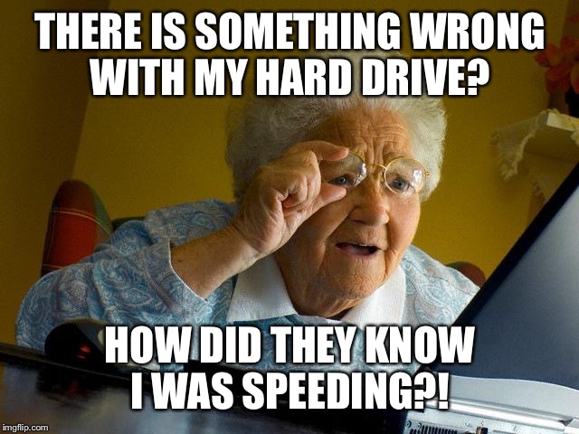 Grandma Finds The Internet | THERE IS SOMETHING WRONG WITH MY HARD DRIVE? HOW DID THEY KNOW I WAS SPEEDING?! | image tagged in memes,grandma finds the internet | made w/ Imgflip meme maker