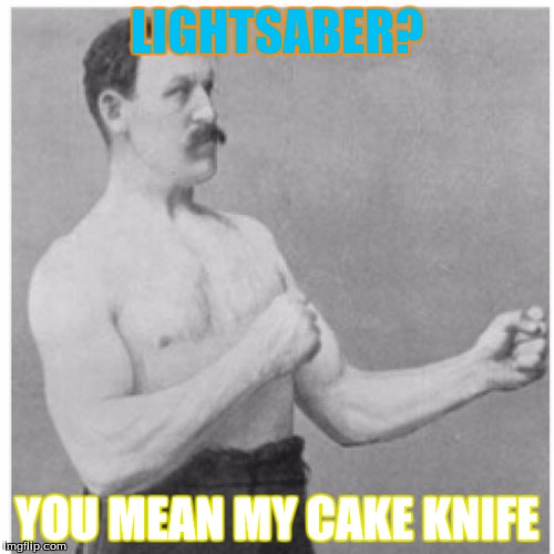 Overly Manly Man Meme | LIGHTSABER? YOU MEAN MY CAKE KNIFE | image tagged in memes,overly manly man | made w/ Imgflip meme maker