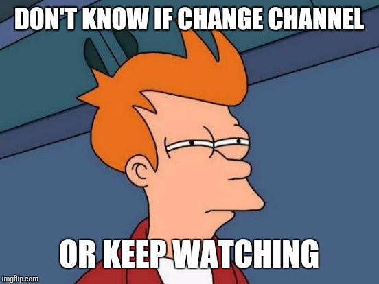 Futurama Fry Meme | DON'T KNOW IF CHANGE CHANNEL OR KEEP WATCHING | image tagged in memes,futurama fry | made w/ Imgflip meme maker