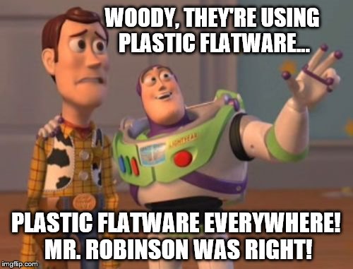 Buzz and Woody | WOODY, THEY'RE USING PLASTIC FLATWARE... PLASTIC FLATWARE EVERYWHERE! MR. ROBINSON WAS RIGHT! | image tagged in memes,x x everywhere,plastic,flatware,mrs robinson | made w/ Imgflip meme maker