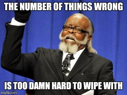 Too Damn High Meme | THE NUMBER OF THINGS WRONG IS TOO DAMN HARD TO WIPE WITH | image tagged in memes,too damn high | made w/ Imgflip meme maker