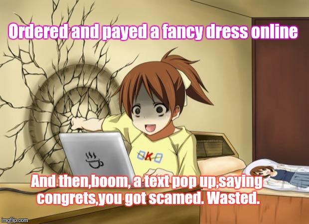 When an anime leaves you on a cliffhanger | Ordered and payed a fancy dress online And then,boom, a text pop up,saying congrets,you got scamed. Wasted. | image tagged in when an anime leaves you on a cliffhanger | made w/ Imgflip meme maker