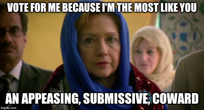 VOTE FOR ME BECAUSE I'M THE MOST LIKE YOU AN APPEASING, SUBMISSIVE, COWARD | image tagged in hillary,appeaser,submissive,coward,hillary clinton 2016 | made w/ Imgflip meme maker