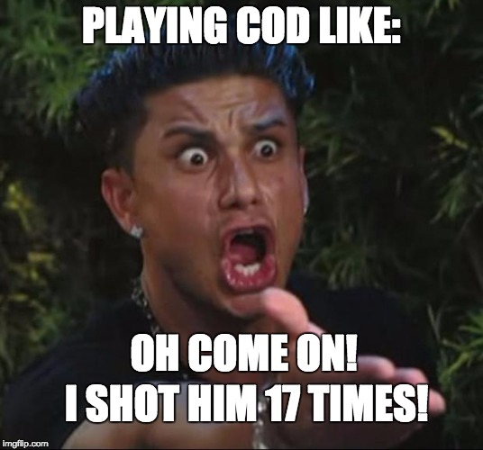 DJ Pauly D Meme | PLAYING COD LIKE: OH COME ON! I SHOT HIM 17 TIMES! | image tagged in memes,dj pauly d | made w/ Imgflip meme maker