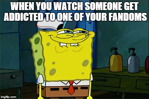Don't You Squidward Meme | WHEN YOU WATCH SOMEONE GET ADDICTED TO ONE OF YOUR FANDOMS | image tagged in memes,dont you squidward | made w/ Imgflip meme maker