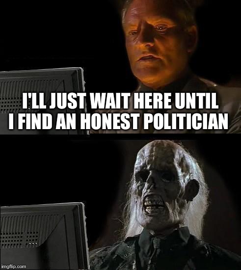 I'll Just Wait Here Guy | I'LL JUST WAIT HERE UNTIL I FIND AN HONEST POLITICIAN | image tagged in i'll just wait here guy | made w/ Imgflip meme maker