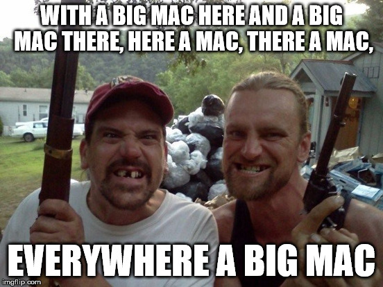 WITH A BIG MAC HERE AND A BIG MAC THERE, HERE A MAC, THERE A MAC, EVERYWHERE A BIG MAC | made w/ Imgflip meme maker