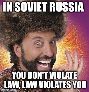 Yakov Smirnoff | IN SOVIET RUSSIA YOU DON'T VIOLATE LAW, LAW VIOLATES YOU | image tagged in yakov smirnoff | made w/ Imgflip meme maker