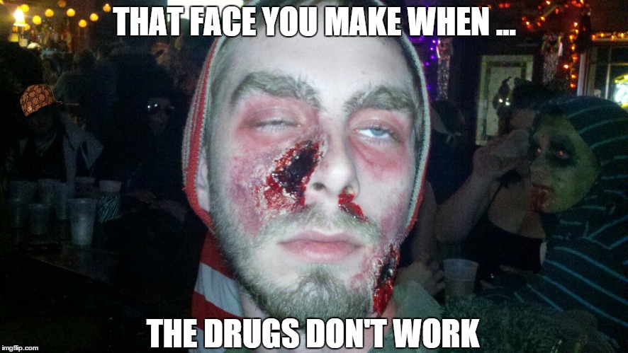 They Don't ... | THAT FACE YOU MAKE WHEN ... THE DRUGS DON'T WORK | image tagged in that face you make when | made w/ Imgflip meme maker