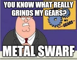 You know what really grinds my gears | YOU KNOW WHAT REALLY GRINDS MY GEARS? METAL SWARF | image tagged in you know what really grinds my gears | made w/ Imgflip meme maker