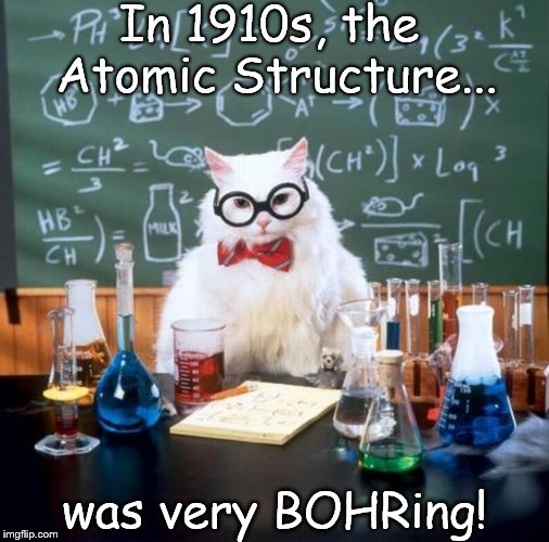 Chemistry Cat | In 1910s, the Atomic Structure... was very BOHRing! | image tagged in memes,chemistry cat,atom,bohr | made w/ Imgflip meme maker