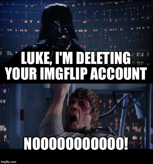 Star Wars No | LUKE, I'M DELETING YOUR IMGFLIP ACCOUNT NOOOOOOOOOOO! | image tagged in memes,star wars no | made w/ Imgflip meme maker