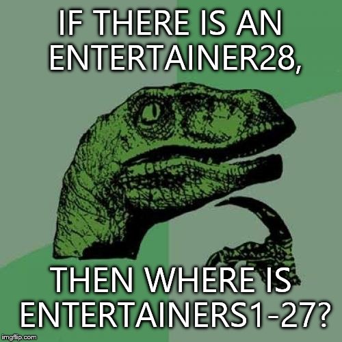 Philosoraptor Meme | IF THERE IS AN ENTERTAINER28, THEN WHERE IS ENTERTAINERS1-27? | image tagged in memes,philosoraptor | made w/ Imgflip meme maker