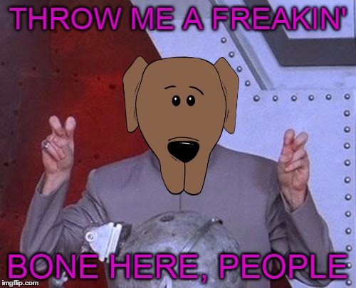 Dr Evil Laser Meme | THROW ME A FREAKIN' BONE HERE, PEOPLE | image tagged in memes,dr evil laser | made w/ Imgflip meme maker