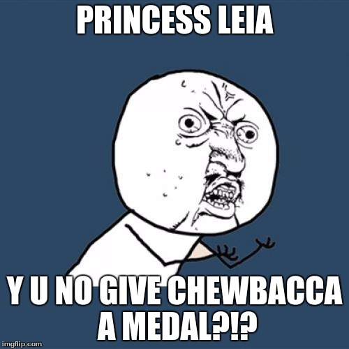 Y U No Meme | PRINCESS LEIA Y U NO GIVE CHEWBACCA A MEDAL?!? | image tagged in memes,y u no | made w/ Imgflip meme maker