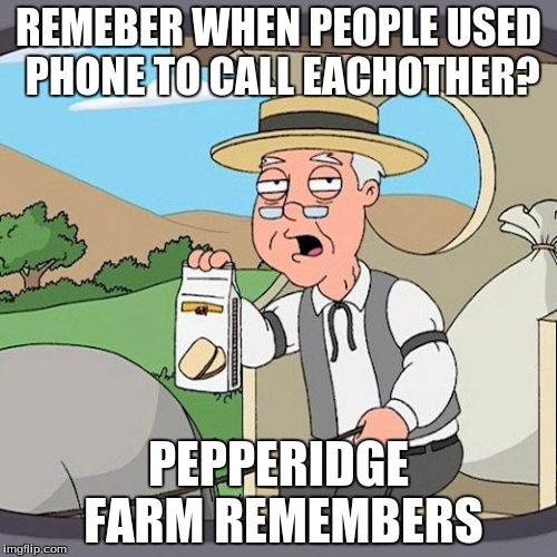 Pepperidge Farm Remembers | REMEBER WHEN PEOPLE USED PHONE TO CALL EACHOTHER? PEPPERIDGE FARM REMEMBERS | image tagged in memes,pepperidge farm remembers | made w/ Imgflip meme maker