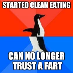 Socially awkward penguin red top blue bottom | STARTED CLEAN EATING CAN NO LONGER TRUST A FART | image tagged in socially awkward penguin red top blue bottom | made w/ Imgflip meme maker