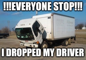 Oops | !!!EVERYONE STOP!!! I DROPPED MY DRIVER | image tagged in memes,okay truck,oops,stop | made w/ Imgflip meme maker