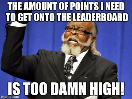 Too Damn High Meme | THE AMOUNT OF POINTS I NEED TO GET ONTO THE LEADERBOARD IS TOO DAMN HIGH! | image tagged in memes,too damn high | made w/ Imgflip meme maker