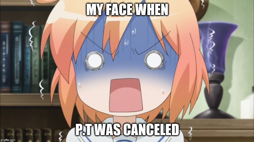Why was it canceled.. it was cool and stuff >.< | MY FACE WHEN P.T WAS CANCELED | image tagged in my face when | made w/ Imgflip meme maker