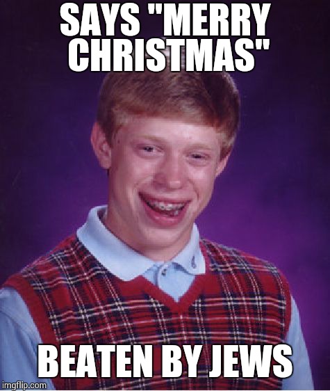 Bad Luck Brian Meme | SAYS "MERRY CHRISTMAS" BEATEN BY JEWS | image tagged in memes,bad luck brian | made w/ Imgflip meme maker