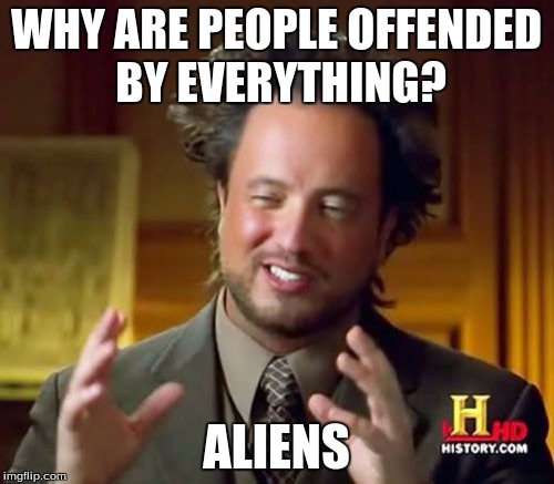Ancient Aliens Meme | WHY ARE PEOPLE OFFENDED BY EVERYTHING? ALIENS | image tagged in memes,ancient aliens | made w/ Imgflip meme maker