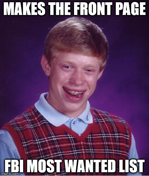 Bad Luck Brian | MAKES THE FRONT PAGE FBI MOST WANTED LIST | image tagged in memes,bad luck brian | made w/ Imgflip meme maker