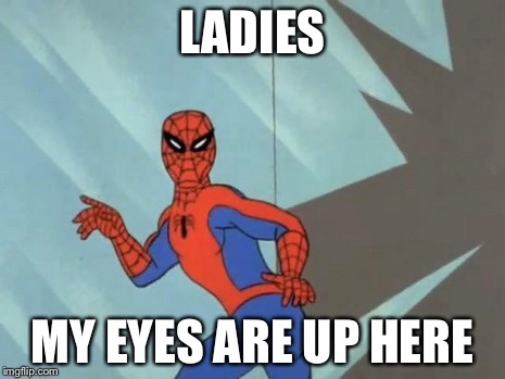 Yeah Ladies.... | LADIES MY EYES ARE UP HERE | image tagged in hot body spidey | made w/ Imgflip meme maker