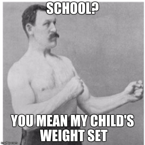 Overly Manly Man | SCHOOL? YOU MEAN MY CHILD'S WEIGHT SET | image tagged in memes,overly manly man | made w/ Imgflip meme maker