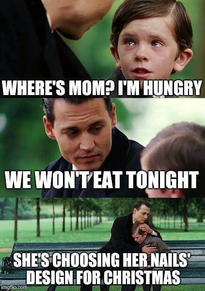 Finding Neverland Meme | WHERE'S MOM? I'M HUNGRY WE WON'T EAT TONIGHT SHE'S CHOOSING HER NAILS' DESIGN FOR CHRISTMAS | image tagged in memes,finding neverland | made w/ Imgflip meme maker