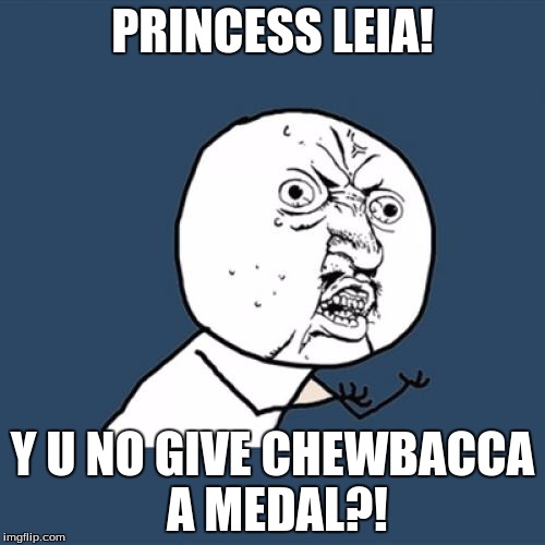 Y U No | PRINCESS LEIA! Y U NO GIVE CHEWBACCA A MEDAL?! | image tagged in memes,y u no | made w/ Imgflip meme maker