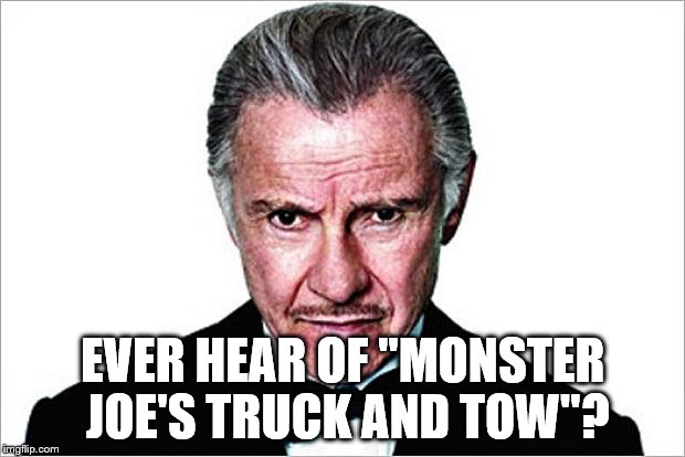EVER HEAR OF "MONSTER JOE'S TRUCK AND TOW"? | made w/ Imgflip meme maker