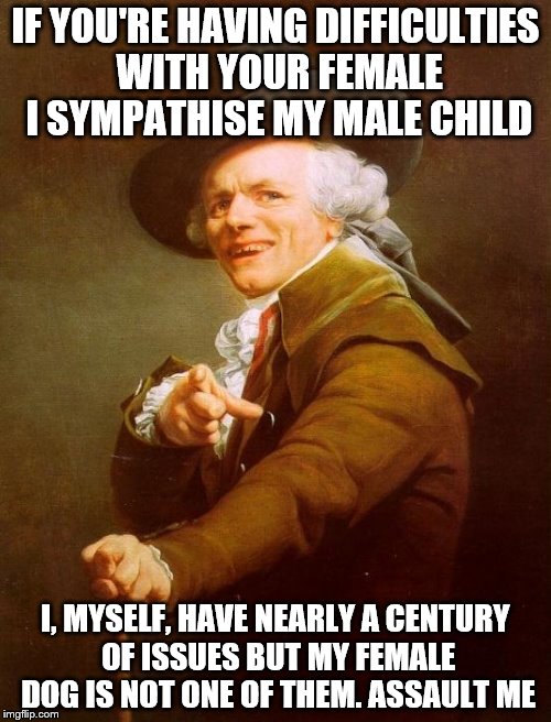 Joseph Ducreux | IF YOU'RE HAVING DIFFICULTIES WITH YOUR FEMALE I SYMPATHISE MY MALE CHILD I, MYSELF, HAVE NEARLY A CENTURY OF ISSUES BUT MY FEMALE DOG IS NO | image tagged in memes,joseph ducreux,jay z,99 problems | made w/ Imgflip meme maker