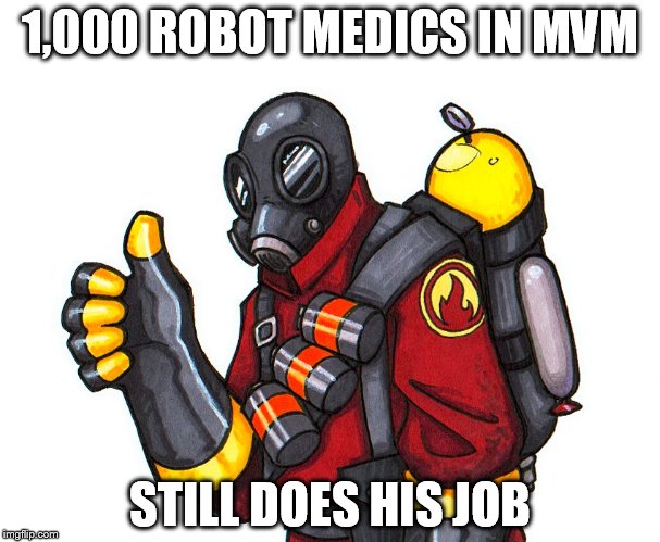 I did mvm 2 days ago and I beat the robot engineer mission and the guy who killed the boss got australium flamethrower | 1,000 ROBOT MEDICS IN MVM STILL DOES HIS JOB | image tagged in pyro approval,cheers to who got the weapon,worked my butt of for shoes for soldier,tf2 | made w/ Imgflip meme maker