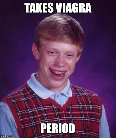 Bad Luck Brian Meme | TAKES VIAGRA PERIOD | image tagged in memes,bad luck brian | made w/ Imgflip meme maker