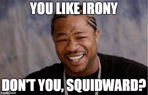 Yo Dawg Heard You Meme | YOU LIKE IRONY DON'T YOU, SQUIDWARD? | image tagged in memes,yo dawg heard you | made w/ Imgflip meme maker